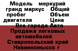  › Модель ­ меркурий гранд маркус › Общий пробег ­ 68 888 › Объем двигателя ­ 185 › Цена ­ 400 - Все города Авто » Продажа легковых автомобилей   . Ставропольский край,Невинномысск г.